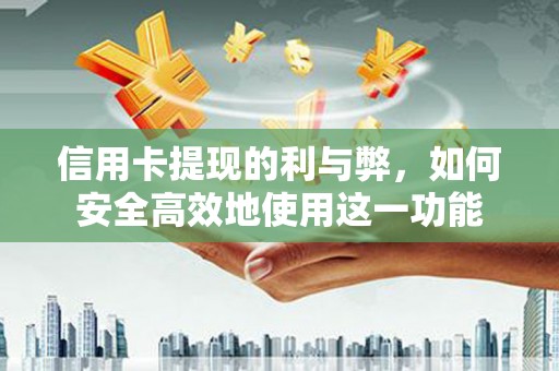齐齐哈尔信用卡提现的利与弊，如何安全高效地使用这一功能