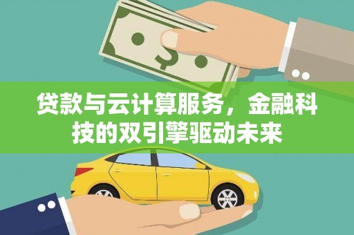 齐齐哈尔贷款与云计算服务，金融科技的双引擎驱动未来
