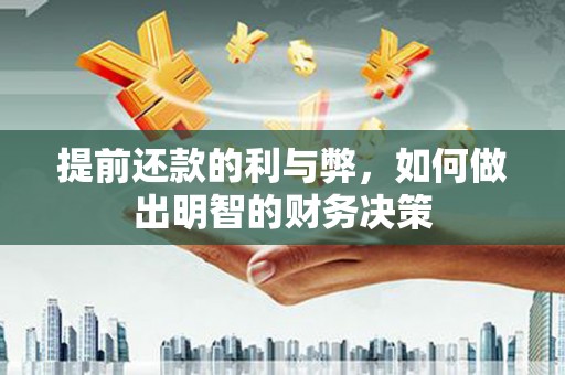 齐齐哈尔提前还款的利与弊，如何做出明智的财务决策