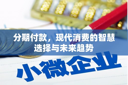齐齐哈尔分期付款，现代消费的智慧选择与未来趋势