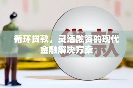 齐齐哈尔循环贷款，灵活融资的现代金融解决方案