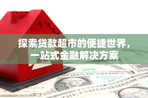 齐齐哈尔探索贷款超市的便捷世界，一站式金融解决方案