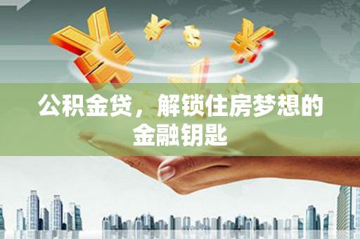 齐齐哈尔公积金贷，解锁住房梦想的金融钥匙