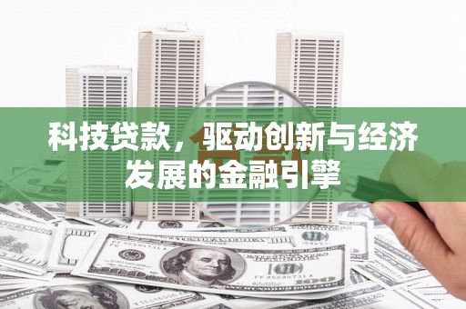 齐齐哈尔科技贷款，驱动创新与经济发展的金融引擎
