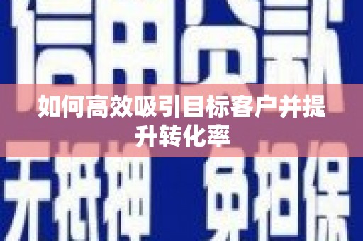 齐齐哈尔如何高效吸引目标客户并提升转化率