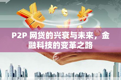 齐齐哈尔P2P 网贷的兴衰与未来，金融科技的变革之路