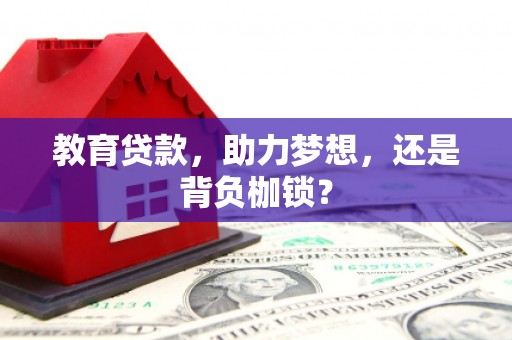齐齐哈尔教育贷款，助力梦想，还是背负枷锁？
