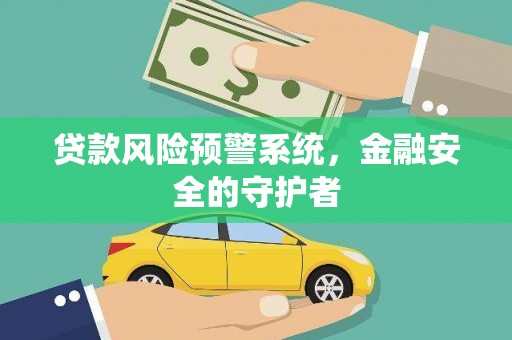 齐齐哈尔贷款风险预警系统，金融安全的守护者