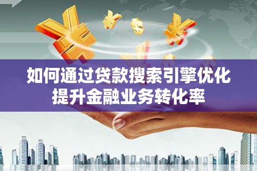 齐齐哈尔如何通过贷款搜索引擎优化提升金融业务转化率