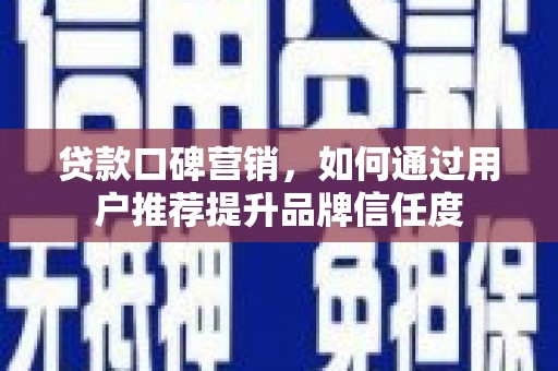 齐齐哈尔贷款口碑营销，如何通过用户推荐提升品牌信任度