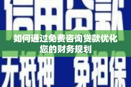 齐齐哈尔如何通过免费咨询贷款优化您的财务规划