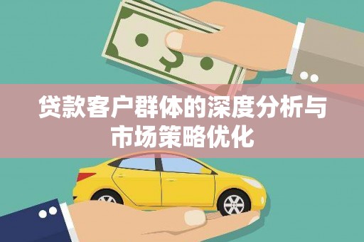 齐齐哈尔贷款客户群体的深度分析与市场策略优化