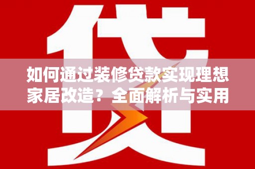齐齐哈尔如何通过装修贷款实现理想家居改造？全面解析与实用指南