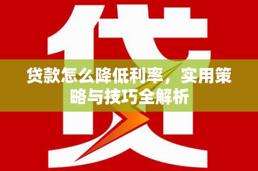 齐齐哈尔贷款怎么降低利率，实用策略与技巧全解析