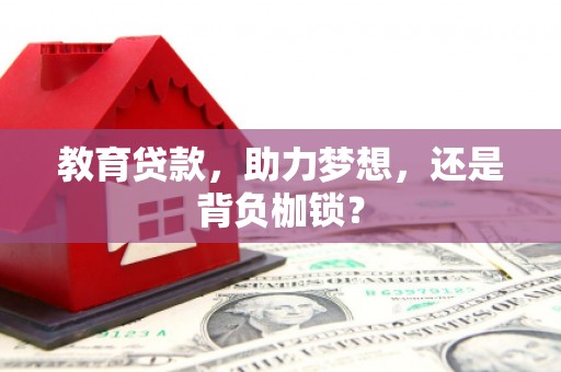 齐齐哈尔教育贷款，助力梦想，还是背负枷锁？