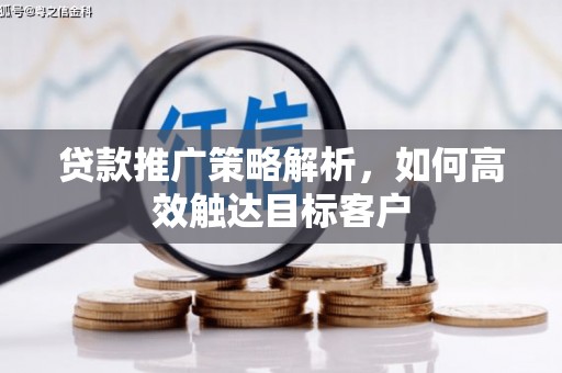 齐齐哈尔贷款推广策略解析，如何高效触达目标客户