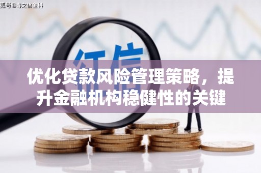 齐齐哈尔优化贷款风险管理策略，提升金融机构稳健性的关键