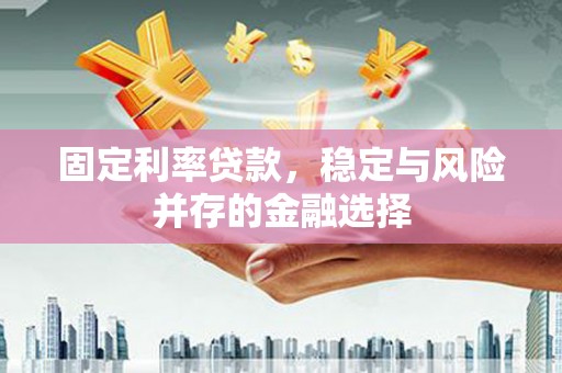 齐齐哈尔固定利率贷款，稳定与风险并存的金融选择
