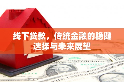 齐齐哈尔线下贷款，传统金融的稳健选择与未来展望