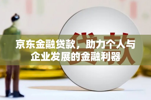 齐齐哈尔京东金融贷款，助力个人与企业发展的金融利器