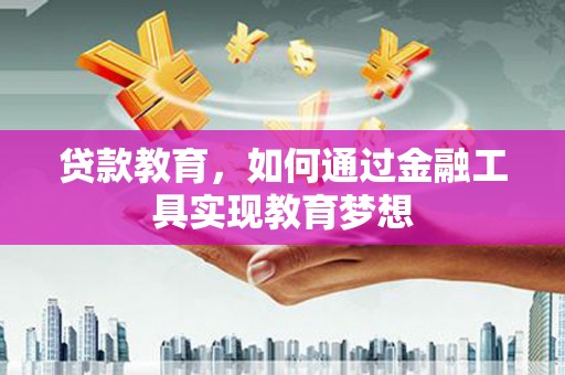 齐齐哈尔贷款教育，如何通过金融工具实现教育梦想