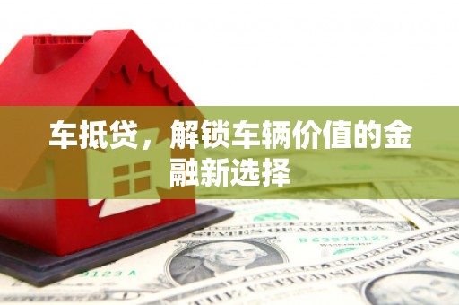 齐齐哈尔车抵贷，解锁车辆价值的金融新选择