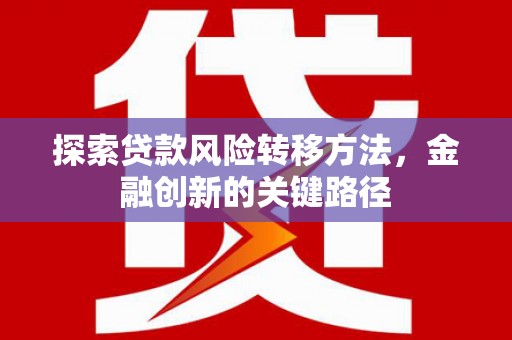 齐齐哈尔探索贷款风险转移方法，金融创新的关键路径