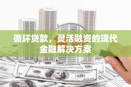 齐齐哈尔循环贷款，灵活融资的现代金融解决方案