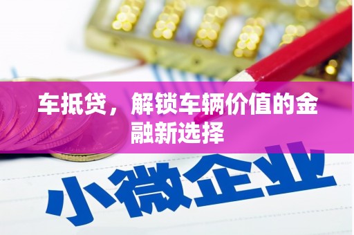 齐齐哈尔车抵贷，解锁车辆价值的金融新选择
