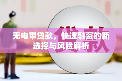 齐齐哈尔无电审贷款，快速融资的新选择与风险解析