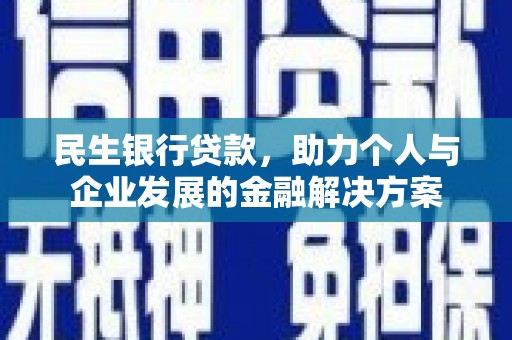 齐齐哈尔民生银行贷款，助力个人与企业发展的金融解决方案