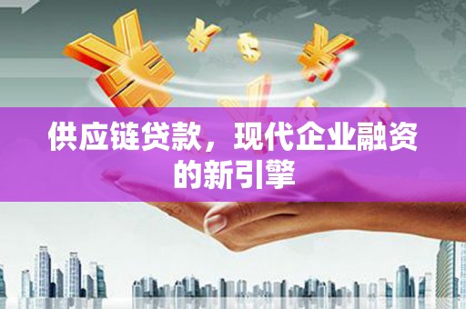 齐齐哈尔供应链贷款，现代企业融资的新引擎