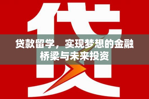 齐齐哈尔贷款留学，实现梦想的金融桥梁与未来投资