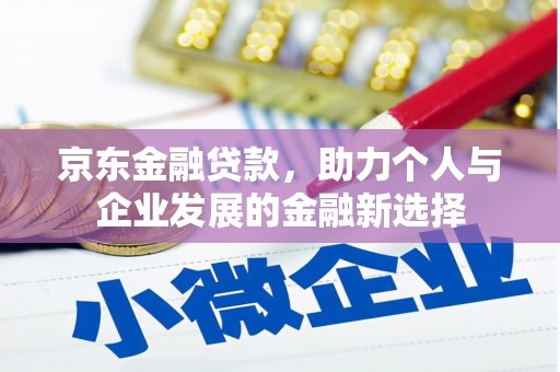 齐齐哈尔京东金融贷款，助力个人与企业发展的金融新选择