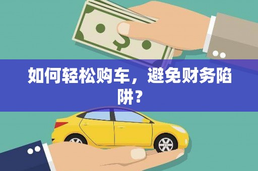 齐齐哈尔如何轻松购车，避免财务陷阱？