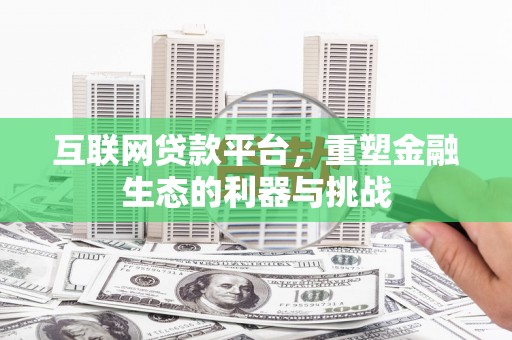 齐齐哈尔互联网贷款平台，重塑金融生态的利器与挑战