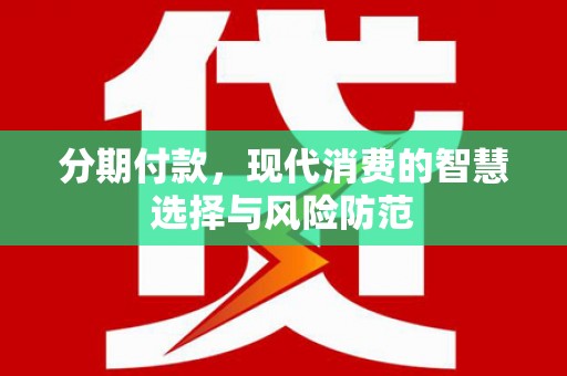齐齐哈尔分期付款，现代消费的智慧选择与风险防范