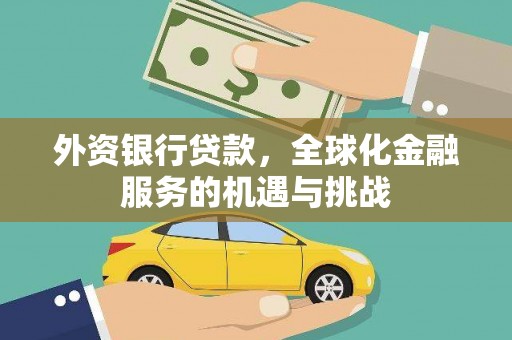 齐齐哈尔外资银行贷款，全球化金融服务的机遇与挑战