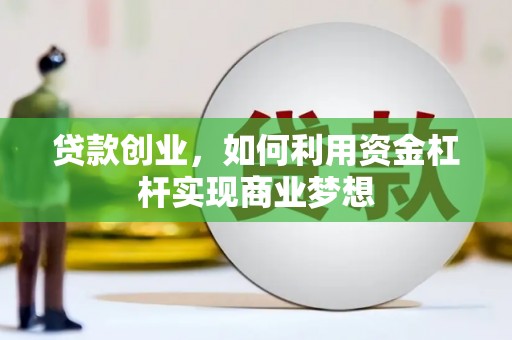 齐齐哈尔贷款创业，如何利用资金杠杆实现商业梦想