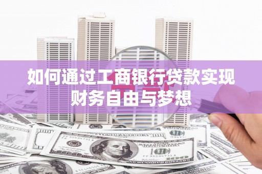 齐齐哈尔如何通过工商银行贷款实现财务自由与梦想