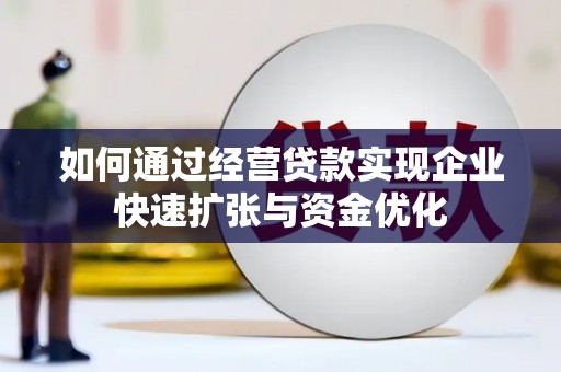 齐齐哈尔如何通过经营贷款实现企业快速扩张与资金优化