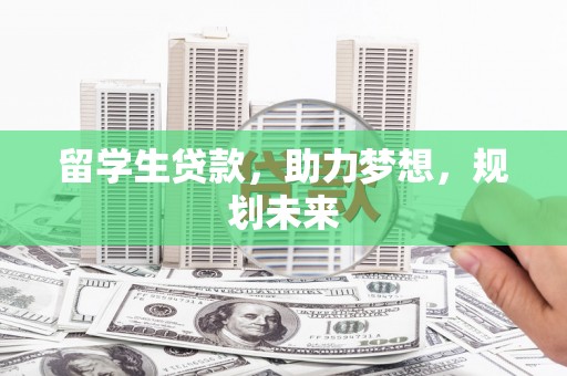 齐齐哈尔留学生贷款，助力梦想，规划未来