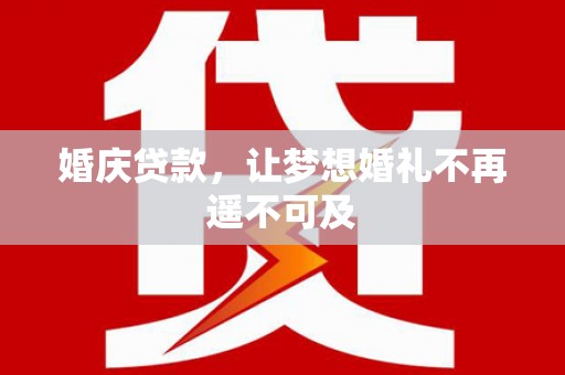 齐齐哈尔婚庆贷款，让梦想婚礼不再遥不可及