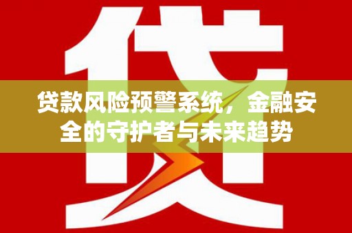 齐齐哈尔贷款风险预警系统，金融安全的守护者与未来趋势