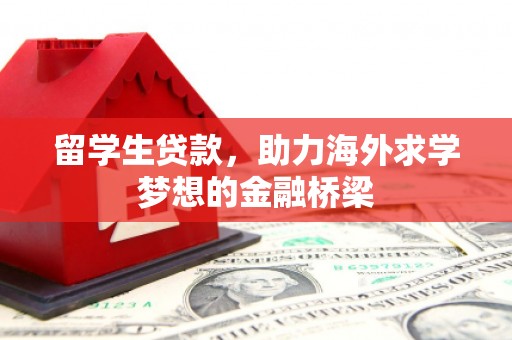 齐齐哈尔留学生贷款，助力海外求学梦想的金融桥梁