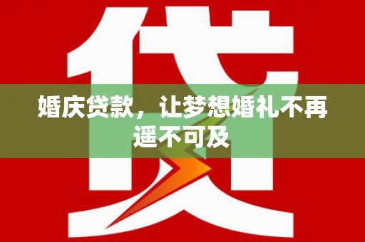 齐齐哈尔婚庆贷款，让梦想婚礼不再遥不可及