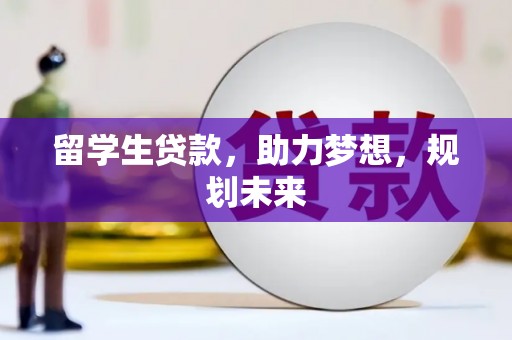 齐齐哈尔留学生贷款，助力梦想，规划未来