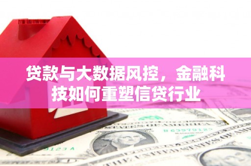 齐齐哈尔贷款与大数据风控，金融科技如何重塑信贷行业