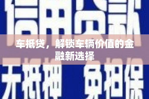 齐齐哈尔车抵贷，解锁车辆价值的金融新选择