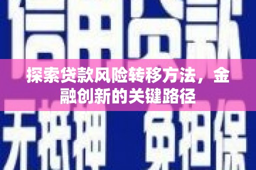齐齐哈尔探索贷款风险转移方法，金融创新的关键路径